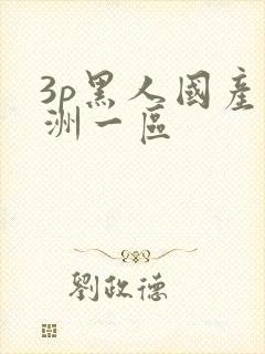 3p黑人国产亚洲一区