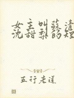 女主叫苏清雪,沈甜梨的短剧名字