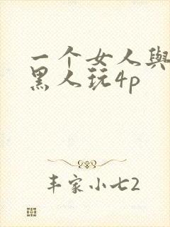 一个女人与三个黑人玩4p