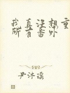 我真没想重生啊所有番外