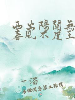 西出阳关无故人春风不度玉门关