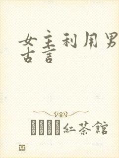 女主利用男主的古言