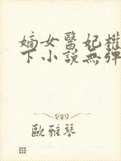 嫡女医妃权倾天下小说无弹窗