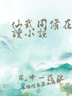 仙武同修在线阅读小说