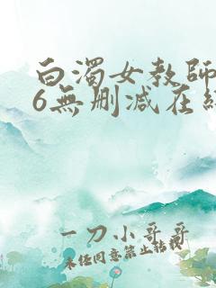 白浊女教师1～6无删减在线