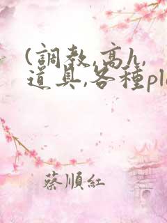(调教,高h,道具,各种play)文
