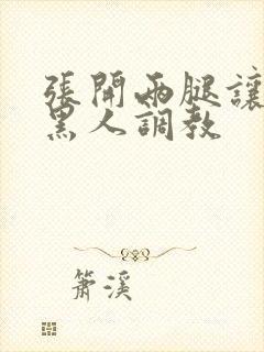 张开两腿让九个黑人调教