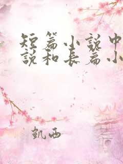 短篇小说中篇小说和长篇小说的区别