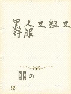 黑人又粗又长真舒服