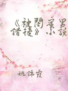 《被闺蜜男友认错后》小说全文