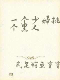 一个少妇挑战三个黑人