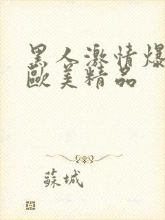 黑人激情爆高潮欧美精品