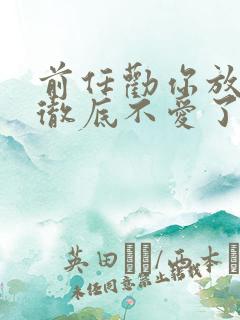 前任劝你放下是彻底不爱了吗