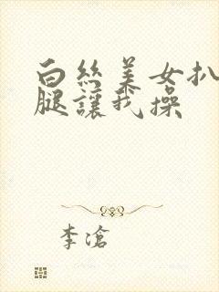 白丝美女扒开美腿让我操