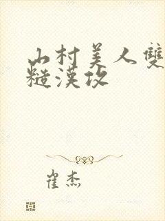 山村美人双性受糙汉攻