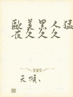 欧美黑人猛交午夜久久久