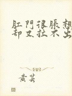 肛门很胀想拉屎却又拉不出来怎么办