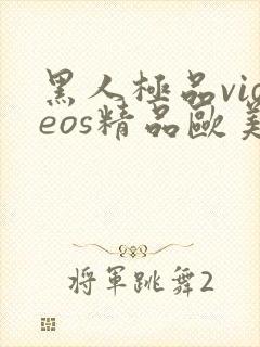 黑人极品videos精品欧美棵