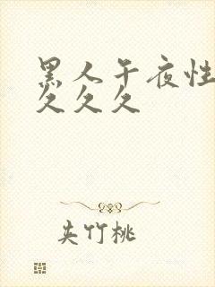 黑人午夜性猛交久久久