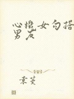 心机女勾搭闺蜜男友