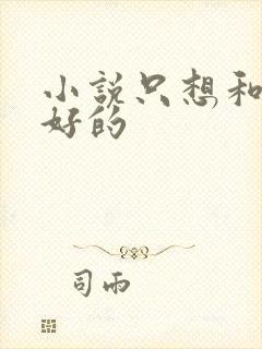小说只想和你好好的