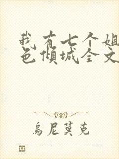 我有七个姐姐绝色倾城全文