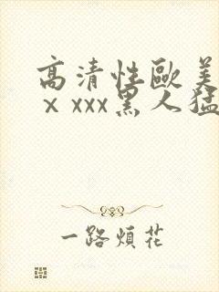 高清性欧美猛交ⅹxxx黑人猛交