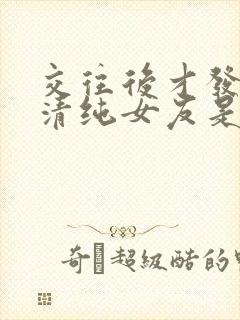 交往后才发现,清纯女友是个反差