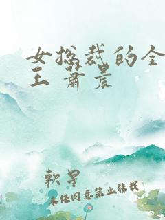 女总裁的全能兵王 萧晨