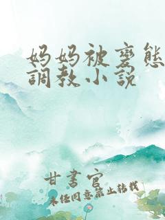 妈妈被变态老板调教小说