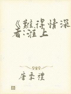《难得情深》作者:淮上