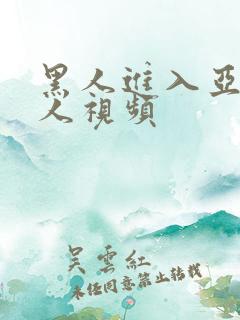 黑人进入亚洲女人视频