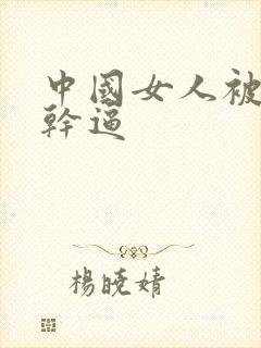 中国女人被黑人干逼