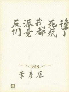 反派我死后女主们竟都疯了免费阅读