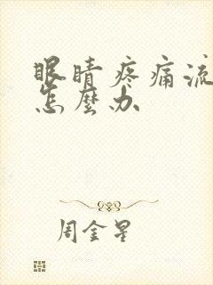 眼睛疼痛流眼泪怎么办