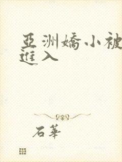 亚洲娇小被黑人进入