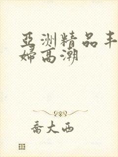 亚洲精品丰满少妇高潮