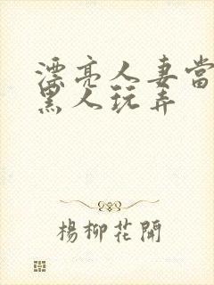 漂亮人妻当面被黑人玩弄