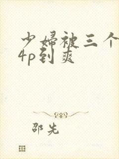 少妇被三个黑人4p到爽