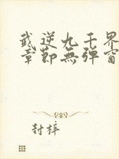 武逆九千界最新章节无弹窗笔趣阁