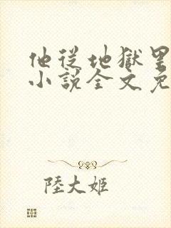 他从地狱里走来小说全文免费阅读