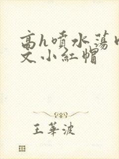 高h喷水荡肉爽文小红帽