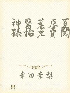 神医叶辰夏若雪孙怡免费阅读最新章节笔趣阁