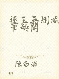 逐王无删减全文笔趣阁