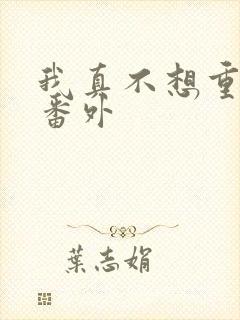 我真不想重生啊番外