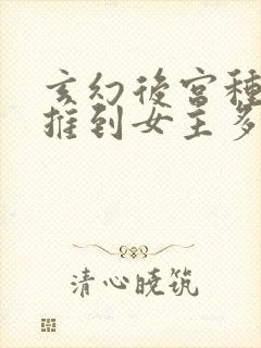 玄幻后宫种马文推到女主多的小说