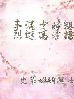 丰满少妇粗大猛烈进高清播放