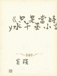 《只是当时》by水千丞小说