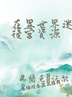 在异世界迷宫开后宫资源