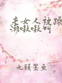 老女人被躁到高潮嗷嗷叫